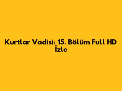Kurtlar Vadisi: 15. Bölüm Full HD İzle