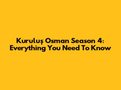 Kuruluş Osman Season 4: Everything You Need To Know