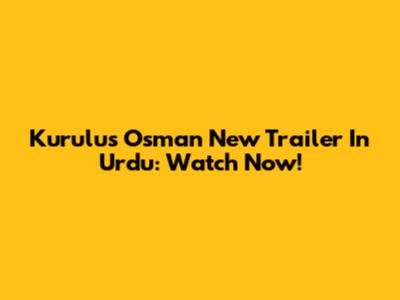 Kurulus Osman New Trailer In Urdu: Watch Now!