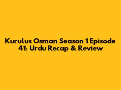 Kurulus Osman Season 1 Episode 41: Urdu Recap & Review