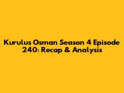 Kurulus Osman Season 4 Episode 240: Recap & Analysis
