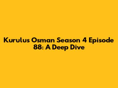 Kurulus Osman Season 4 Episode 88: A Deep Dive