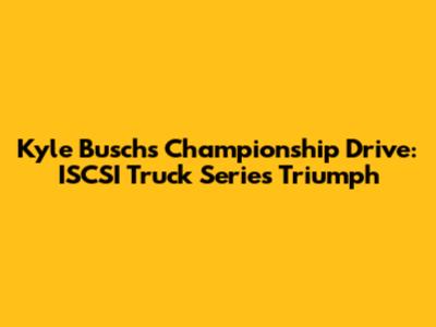 Kyle Busch's Championship Drive: ISCSI Truck Series Triumph