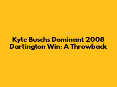 Kyle Busch's Dominant 2008 Darlington Win: A Throwback
