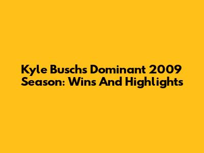 Kyle Busch's Dominant 2009 Season: Wins And Highlights