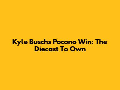 Kyle Busch's Pocono Win: The Diecast To Own