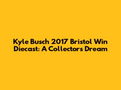 Kyle Busch 2017 Bristol Win Diecast: A Collector's Dream
