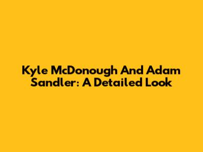 Kyle McDonough And Adam Sandler: A Detailed Look