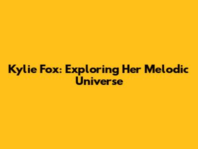 Kylie Fox: Exploring Her Melodic Universe