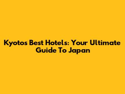 Kyoto's Best Hotels: Your Ultimate Guide To Japan