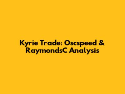 Kyrie Trade: Oscspeed & RaymondsC Analysis