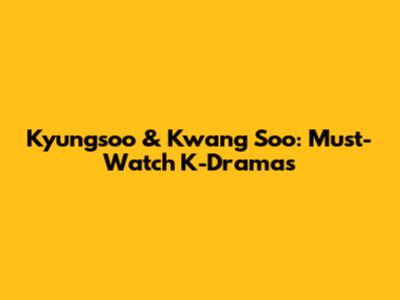 Kyungsoo & Kwang Soo: Must-Watch K-Dramas