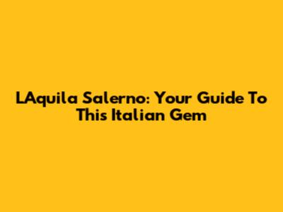 L'Aquila Salerno: Your Guide To This Italian Gem