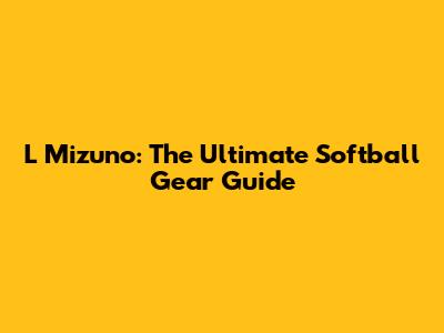 L Mizuno: The Ultimate Softball Gear Guide