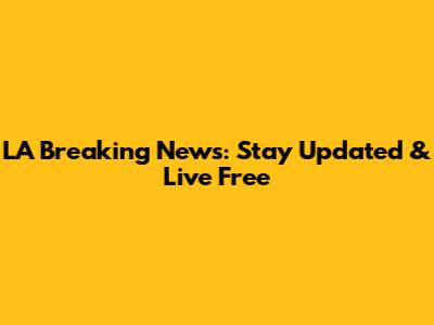 LA Breaking News: Stay Updated & Live Free