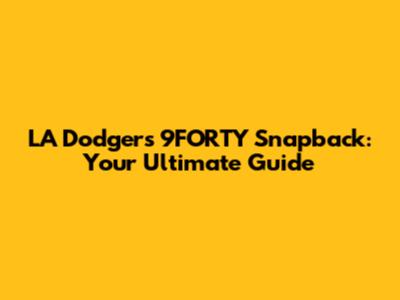 LA Dodgers 9FORTY Snapback: Your Ultimate Guide