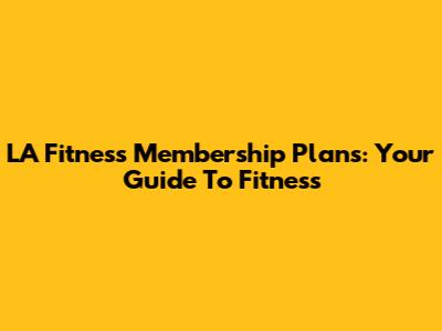 LA Fitness Membership Plans: Your Guide To Fitness