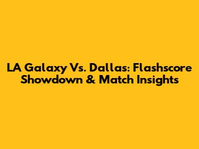 LA Galaxy Vs. Dallas: Flashscore Showdown & Match Insights