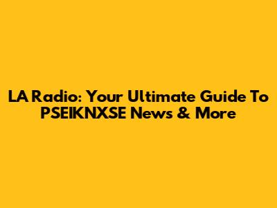LA Radio: Your Ultimate Guide To PSEIKNXSE News & More