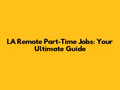 LA Remote Part-Time Jobs: Your Ultimate Guide