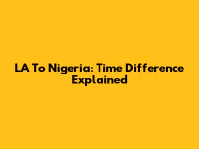 LA To Nigeria: Time Difference Explained