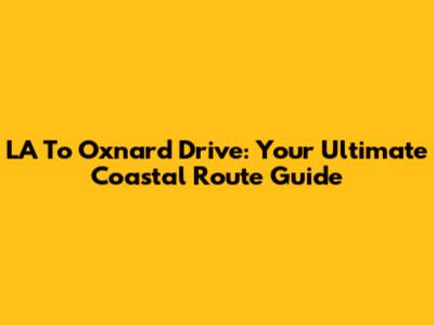 LA To Oxnard Drive: Your Ultimate Coastal Route Guide