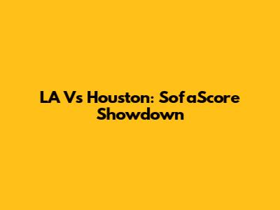 LA Vs Houston: SofaScore Showdown
