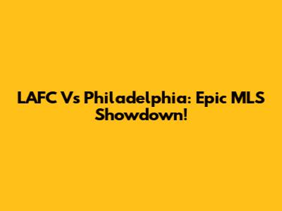 LAFC Vs Philadelphia: Epic MLS Showdown!