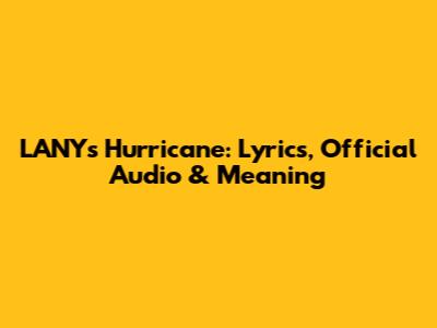 LANY's 'Hurricane': Lyrics, Official Audio & Meaning