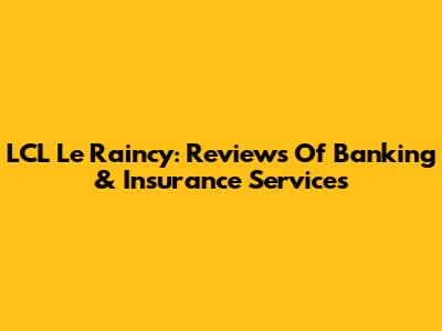 LCL Le Raincy: Reviews Of Banking & Insurance Services
