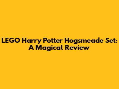 LEGO Harry Potter Hogsmeade Set: A Magical Review