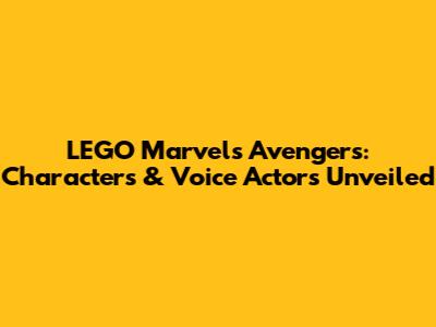 LEGO Marvel's Avengers: Characters & Voice Actors Unveiled
