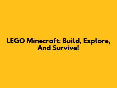 LEGO Minecraft: Build, Explore, And Survive!