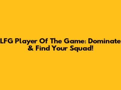 LFG Player Of The Game: Dominate & Find Your Squad!
