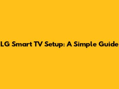 LG Smart TV Setup: A Simple Guide