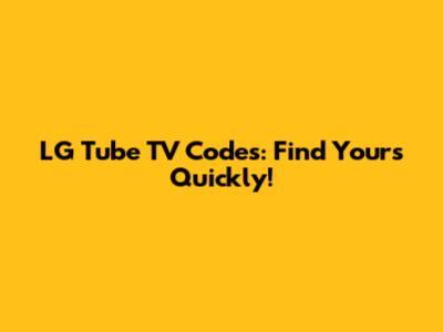 LG Tube TV Codes: Find Yours Quickly!