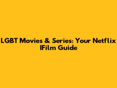 LGBT Movies & Series: Your Netflix IFilm Guide