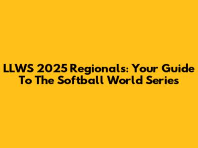LLWS 2025 Regionals: Your Guide To The Softball World Series