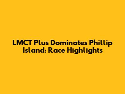LMCT Plus Dominates Phillip Island: Race Highlights