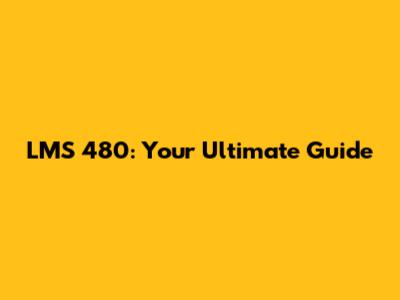 LMS 480: Your Ultimate Guide