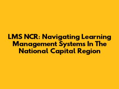 LMS NCR: Navigating Learning Management Systems In The National Capital Region