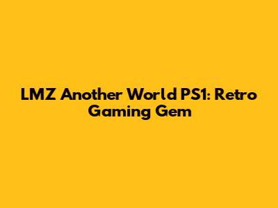 LMZ Another World PS1: Retro Gaming Gem
