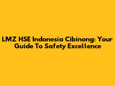 LMZ HSE Indonesia Cibinong: Your Guide To Safety Excellence