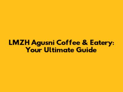 LMZH Agusni Coffee & Eatery: Your Ultimate Guide