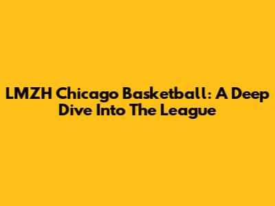 LMZH Chicago Basketball: A Deep Dive Into The League