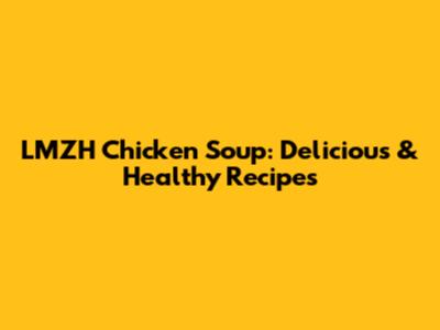 LMZH Chicken Soup: Delicious & Healthy Recipes