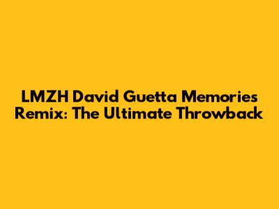 LMZH David Guetta Memories Remix: The Ultimate Throwback