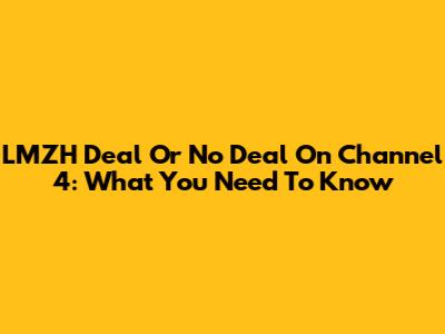 LMZH Deal Or No Deal On Channel 4: What You Need To Know