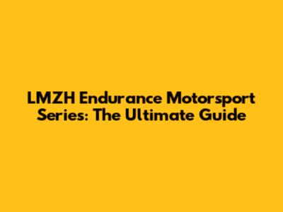 LMZH Endurance Motorsport Series: The Ultimate Guide