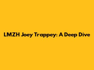 LMZH Joey Trappey: A Deep Dive